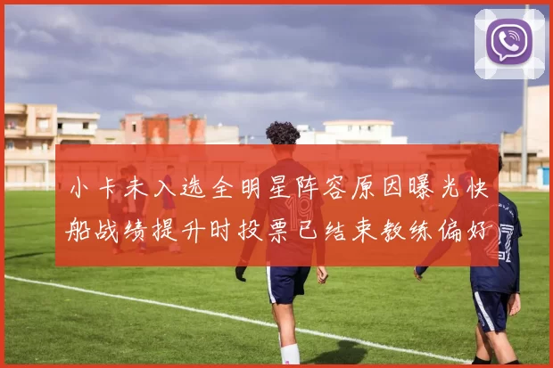 小卡未入选全明星阵容原因曝光快船战绩提升时投票已结束教练偏好影响选人