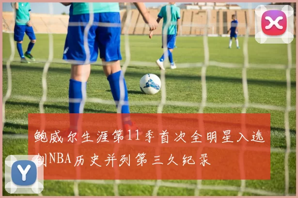 鲍威尔生涯第11季首次全明星入选创NBA历史并列第三久纪录