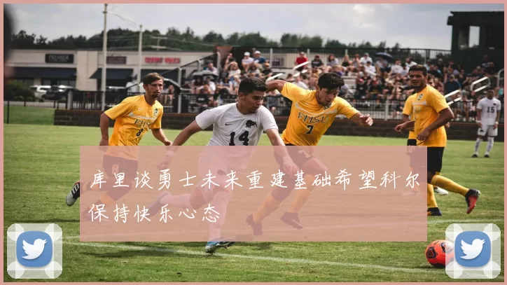 库里谈勇士未来重建基础希望科尔保持快乐心态