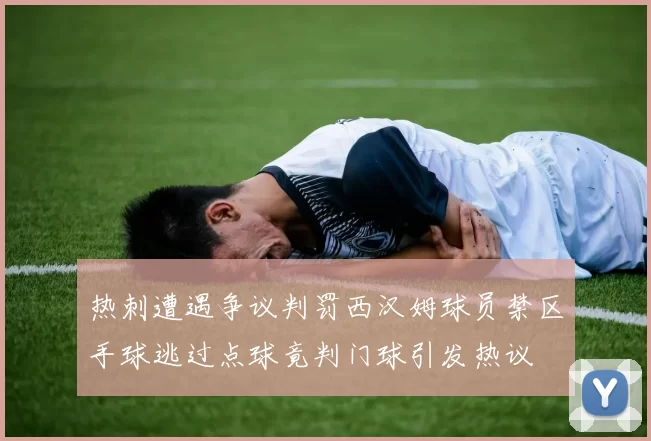 热刺遭遇争议判罚西汉姆球员禁区手球逃过点球竟判门球引发热议
