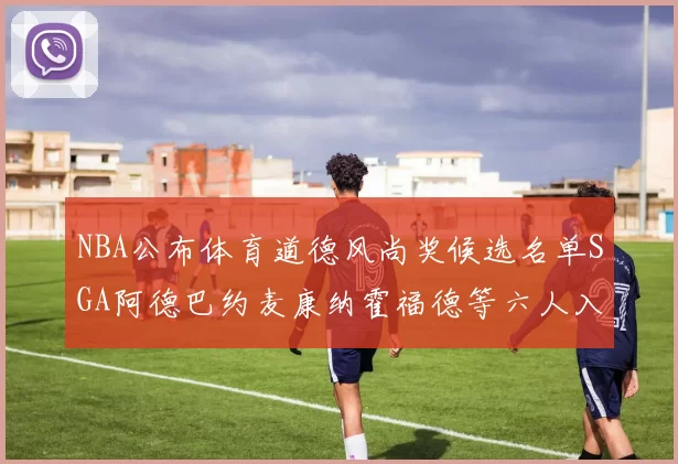 NBA公布体育道德风尚奖候选名单SGA阿德巴约麦康纳霍福德等六人入围