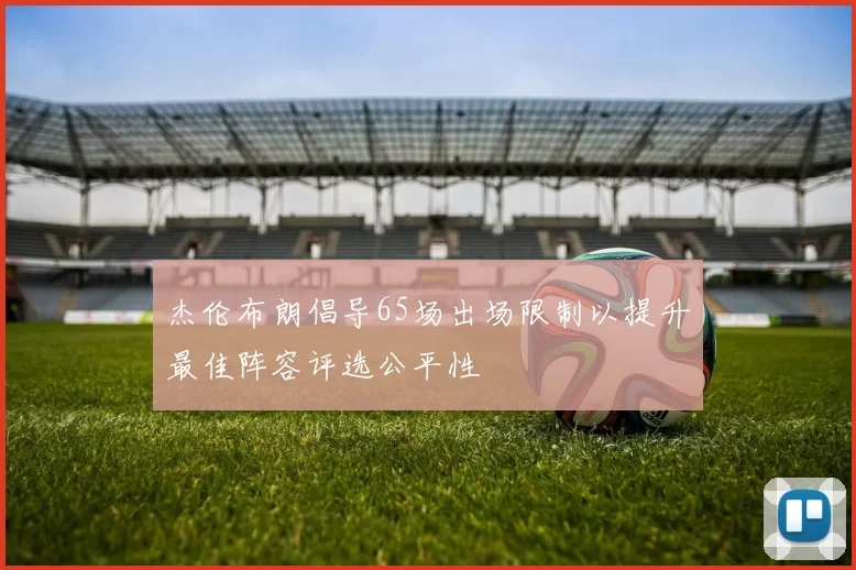 杰伦布朗倡导65场出场限制以提升最佳阵容评选公平性