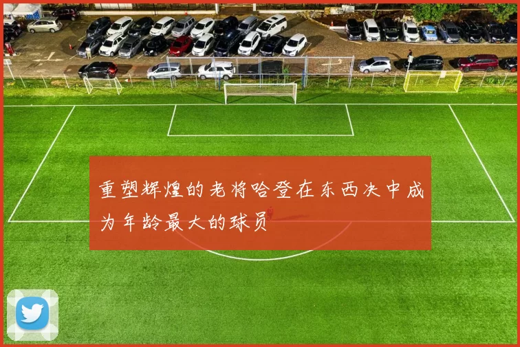 重塑辉煌的老将哈登在东西决中成为年龄最大的球员