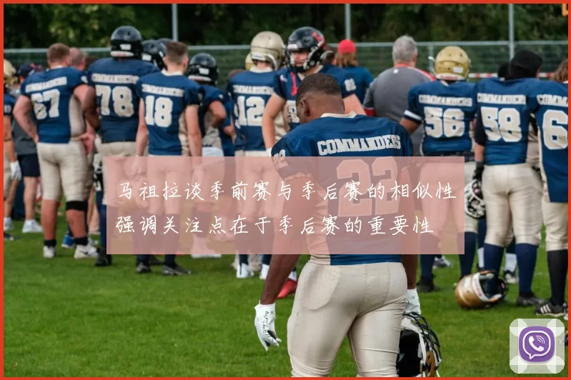 马祖拉谈季前赛与季后赛的相似性强调关注点在于季后赛的重要性
