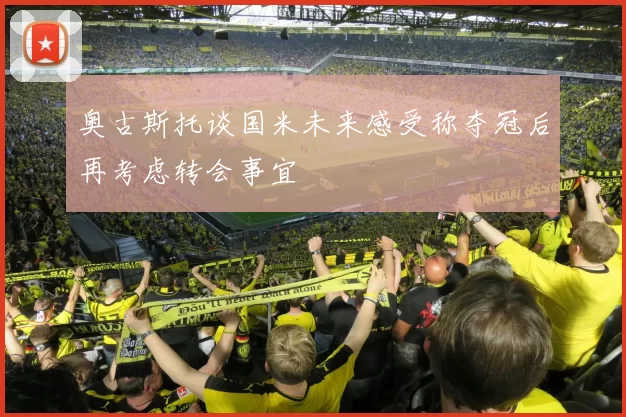 奥古斯托谈国米未来感受称夺冠后再考虑转会事宜