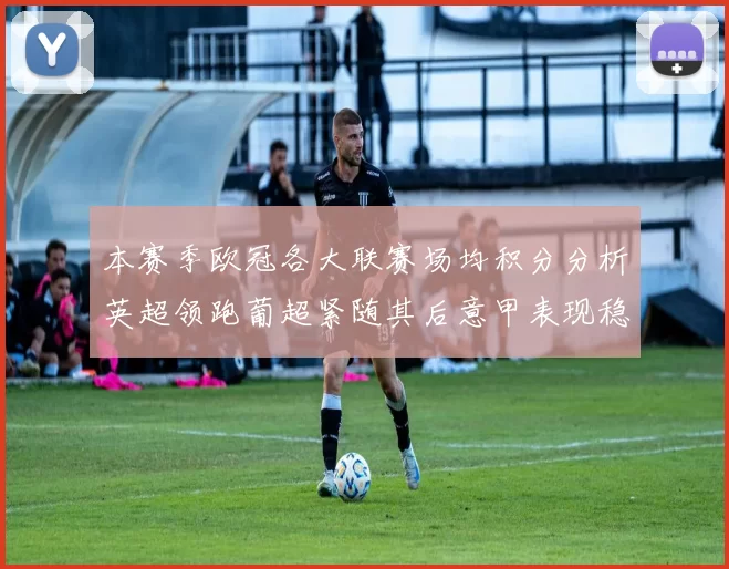 本赛季欧冠各大联赛场均积分分析英超领跑葡超紧随其后意甲表现稳健