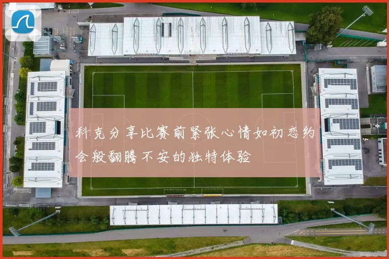 科克分享比赛前紧张心情如初恋约会般翻腾不安的独特体验