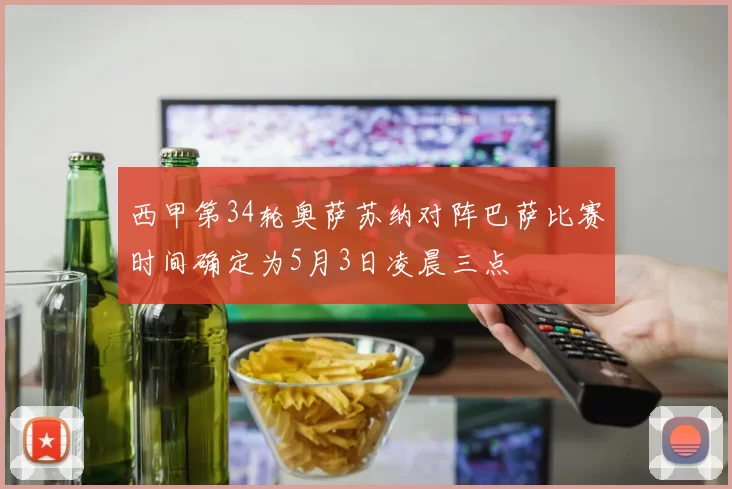 西甲第34轮奥萨苏纳对阵巴萨比赛时间确定为5月3日凌晨三点