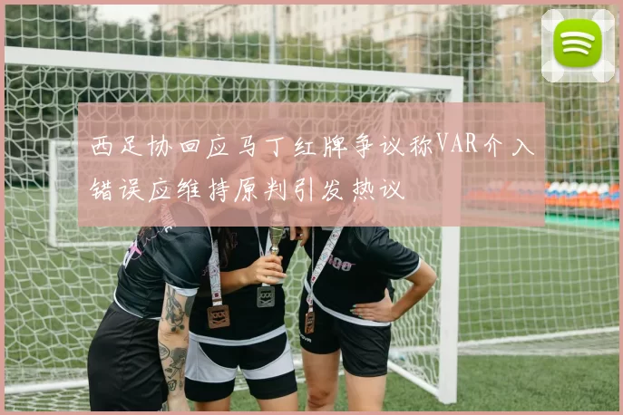 西足协回应马丁红牌争议称VAR介入错误应维持原判引发热议